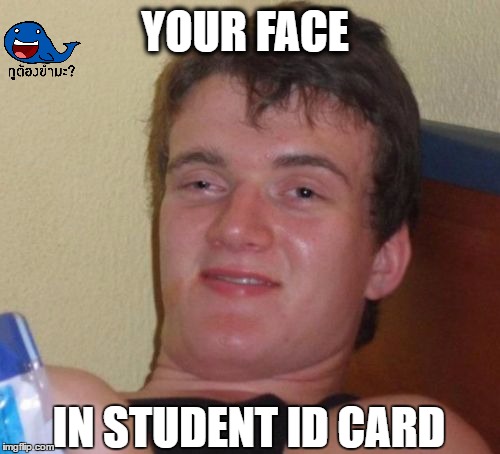 10 Guy Meme | YOUR FACE; IN STUDENT ID CARD | image tagged in memes,10 guy | made w/ Imgflip meme maker