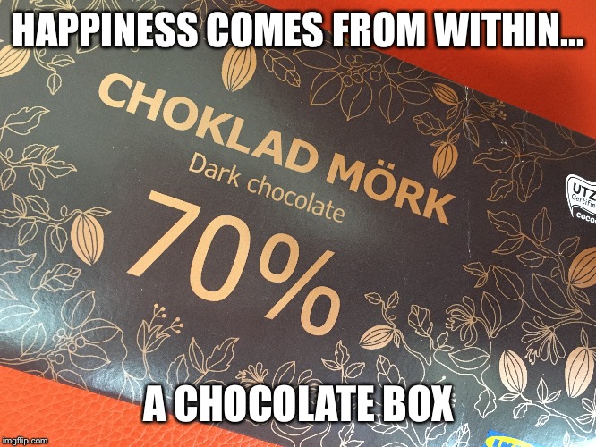 HAPPINESS COMES FROM WITHIN... A CHOCOLATE BOX | image tagged in funny,life,food,chocolate,wisdom | made w/ Imgflip meme maker