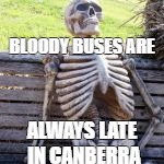 Late Buses | BLOODY BUSES ARE; ALWAYS LATE IN CANBERRA | image tagged in late buses | made w/ Imgflip meme maker