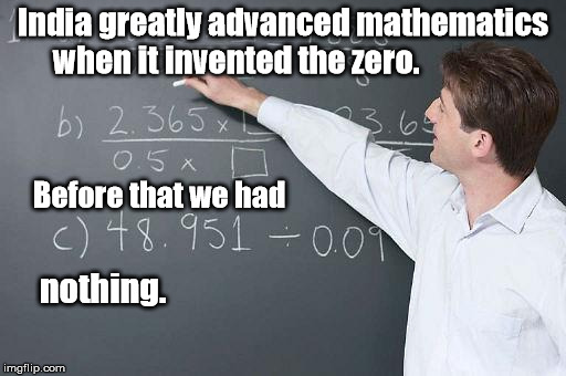 Invention of zero | India greatly advanced mathematics when it invented the zero. Before that we had; nothing. | image tagged in math,india | made w/ Imgflip meme maker
