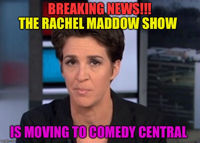 Rachel Maddow  | BREAKING NEWS!!! THE RACHEL MADDOW SHOW; IS MOVING TO COMEDY CENTRAL | image tagged in rachel maddow | made w/ Imgflip meme maker