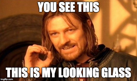 One Does Not Simply | YOU SEE THIS; THIS IS MY LOOKING GLASS | image tagged in memes,one does not simply | made w/ Imgflip meme maker