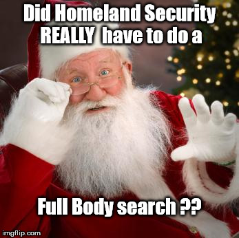 Homeland Security Extreme Vetting | Did Homeland Security REALLY  have to do a; Full Body search ?? | image tagged in scared santa,memes,santa claus,homeland security,terrorism,extreme vetting | made w/ Imgflip meme maker