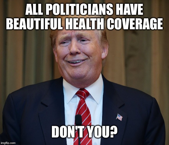 ALL POLITICIANS HAVE BEAUTIFUL HEALTH COVERAGE DON'T YOU? | made w/ Imgflip meme maker