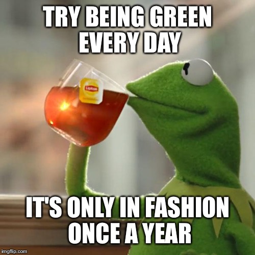 But That's None Of My Business Meme | TRY BEING GREEN EVERY DAY IT'S ONLY IN FASHION ONCE A YEAR | image tagged in memes,but thats none of my business,kermit the frog | made w/ Imgflip meme maker