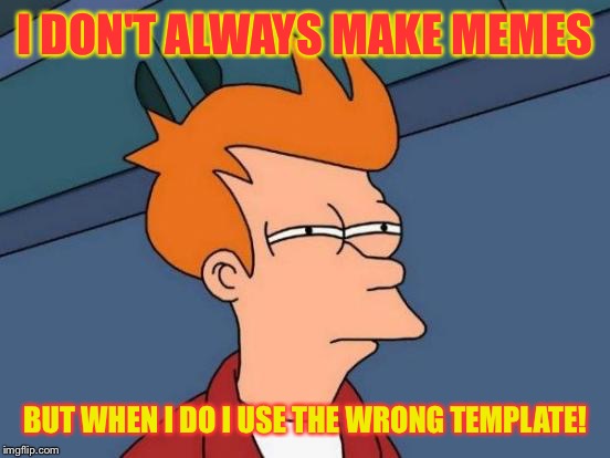 Futurama Fry Meme | I DON'T ALWAYS MAKE MEMES; BUT WHEN I DO I USE THE WRONG TEMPLATE! | image tagged in memes,futurama fry | made w/ Imgflip meme maker