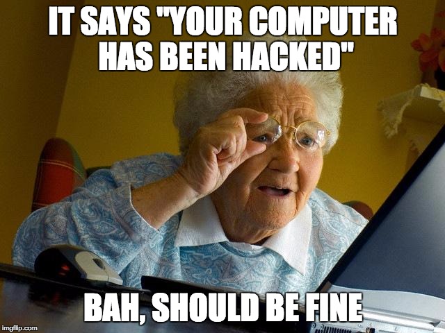 Grandma Finds The Internet Meme | IT SAYS "YOUR COMPUTER HAS BEEN HACKED"; BAH, SHOULD BE FINE | image tagged in memes,grandma finds the internet | made w/ Imgflip meme maker