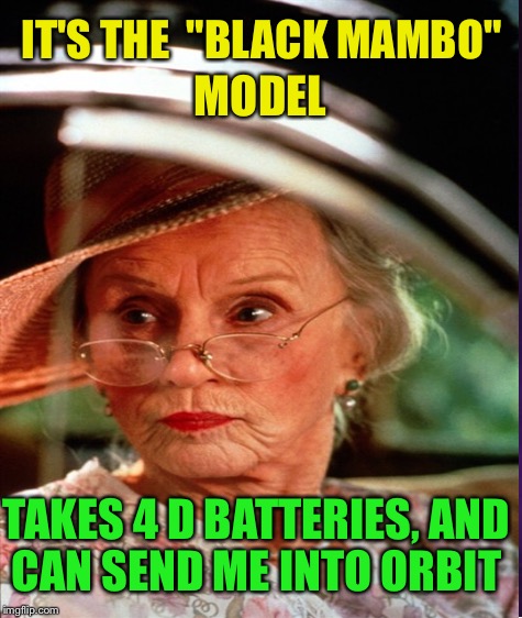 IT'S THE  "BLACK MAMBO" TAKES 4 D BATTERIES, AND CAN SEND ME INTO ORBIT MODEL | made w/ Imgflip meme maker