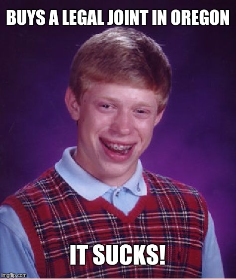 Bad Luck Brian Meme | BUYS A LEGAL JOINT IN OREGON; IT SUCKS! | image tagged in memes,bad luck brian | made w/ Imgflip meme maker