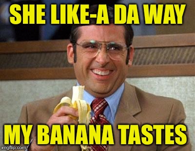A 4chanuser69 Experience. | SHE LIKE-A DA WAY; MY BANANA TASTES | image tagged in steve carell banana,funny,memes,banana week,dashhopes | made w/ Imgflip meme maker