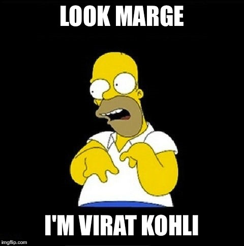 Homer Simpson Retarded | LOOK MARGE; I'M VIRAT KOHLI | image tagged in homer simpson retarded | made w/ Imgflip meme maker