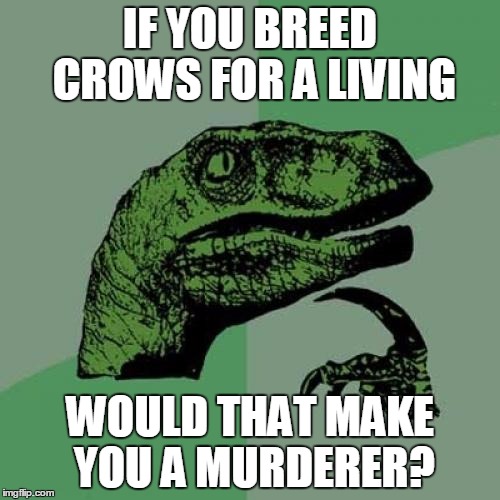 Philosoraptor Meme | IF YOU BREED CROWS FOR A LIVING; WOULD THAT MAKE YOU A MURDERER? | image tagged in memes,philosoraptor | made w/ Imgflip meme maker