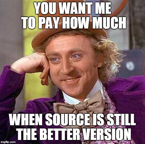 Creepy Condescending Wonka Meme | YOU WANT ME TO PAY HOW MUCH WHEN SOURCE IS STILL THE BETTER VERSION | image tagged in memes,creepy condescending wonka | made w/ Imgflip meme maker