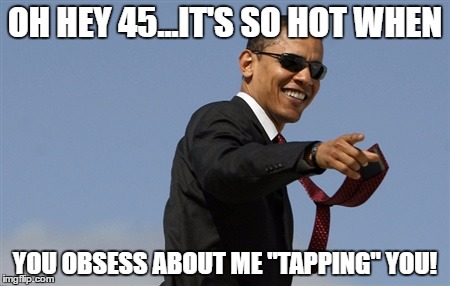 Cool Obama | OH HEY 45...IT'S SO HOT WHEN; YOU OBSESS ABOUT ME "TAPPING" YOU! | image tagged in memes,cool obama | made w/ Imgflip meme maker