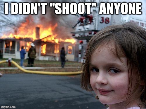Disaster Girl Meme | I DIDN'T "SHOOT" ANYONE | image tagged in memes,disaster girl | made w/ Imgflip meme maker