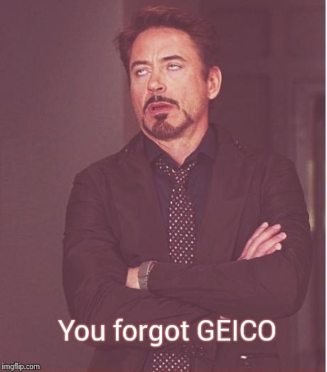 Face You Make Robert Downey Jr Meme | You forgot GEICO | image tagged in memes,face you make robert downey jr | made w/ Imgflip meme maker