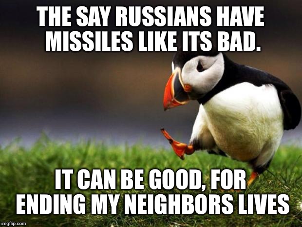 Unpopular Opinion Puffin Meme | THE SAY RUSSIANS HAVE MISSILES LIKE ITS BAD. IT CAN BE GOOD, FOR ENDING MY NEIGHBORS LIVES | image tagged in memes,unpopular opinion puffin | made w/ Imgflip meme maker