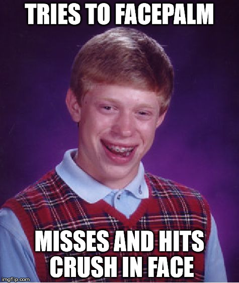Bad Luck Brian Meme | TRIES TO FACEPALM; MISSES AND HITS CRUSH IN FACE | image tagged in memes,bad luck brian | made w/ Imgflip meme maker