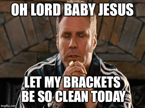 Ricky Bobby Praying | OH LORD BABY JESUS; LET MY BRACKETS BE SO CLEAN TODAY | image tagged in ricky bobby praying | made w/ Imgflip meme maker