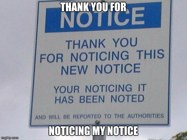 Did you notice it? | THANK YOU FOR; NOTICING MY NOTICE | image tagged in notice,memes | made w/ Imgflip meme maker