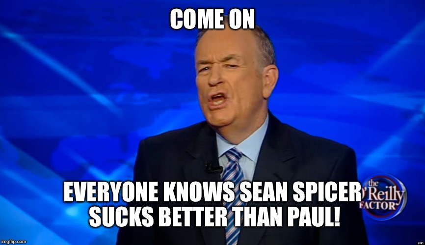 COME ON EVERYONE KNOWS SEAN SPICER SUCKS BETTER THAN PAUL! | made w/ Imgflip meme maker