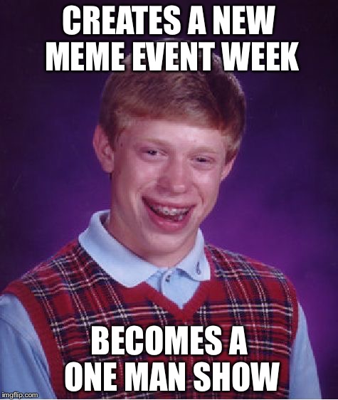 Bad Luck Brian Meme | CREATES A NEW MEME EVENT WEEK; BECOMES A ONE MAN SHOW | image tagged in memes,bad luck brian | made w/ Imgflip meme maker