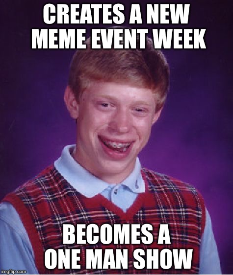 Bad Luck Brian | CREATES A NEW MEME EVENT WEEK; BECOMES A ONE MAN SHOW | image tagged in memes,bad luck brian | made w/ Imgflip meme maker