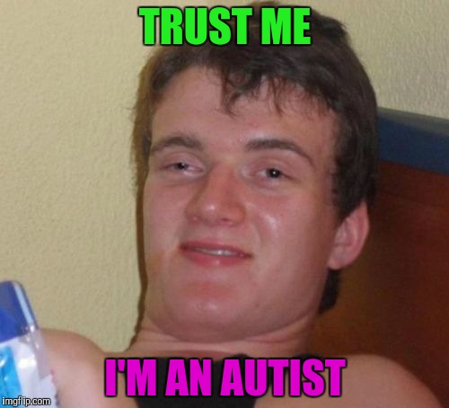 I'm an Autism | TRUST ME; I'M AN AUTIST | image tagged in memes,10 guy,autism | made w/ Imgflip meme maker