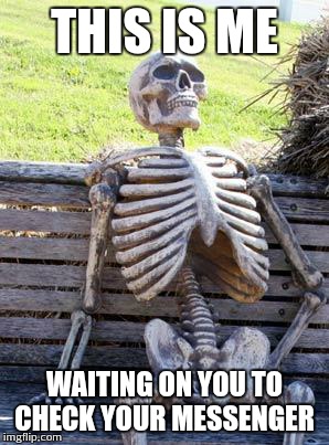 Waiting Skeleton Meme | THIS IS ME; WAITING ON YOU TO CHECK YOUR MESSENGER | image tagged in memes,waiting skeleton | made w/ Imgflip meme maker
