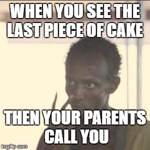 Look At Me Meme | WHEN YOU SEE THE LAST PIECE OF CAKE; THEN YOUR PARENTS CALL YOU | image tagged in memes,look at me | made w/ Imgflip meme maker