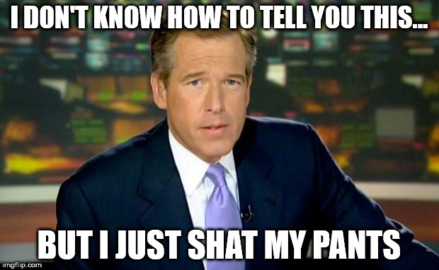 Brian Williams Was There Meme | I DON'T KNOW HOW TO TELL YOU THIS... BUT I JUST SHAT MY PANTS | image tagged in memes,brian williams was there | made w/ Imgflip meme maker
