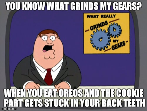 If this didn't happen every time I ate an Oreo my life would be great | YOU KNOW WHAT GRINDS MY GEARS? WHEN YOU EAT OREOS AND THE COOKIE PART GETS STUCK IN YOUR BACK TEETH | image tagged in memes,peter griffin news | made w/ Imgflip meme maker