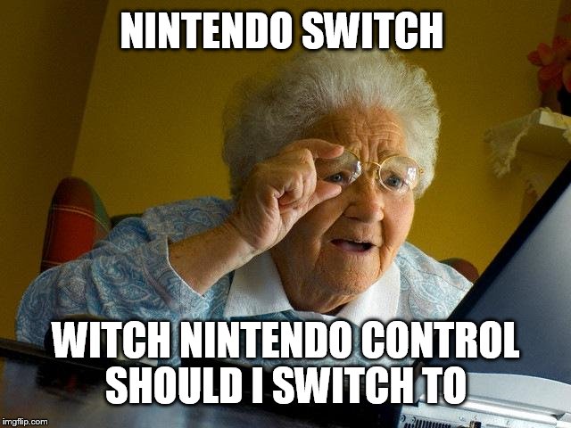 Grandma Finds The Internet Meme | NINTENDO SWITCH; WITCH NINTENDO CONTROL SHOULD I SWITCH TO | image tagged in memes,grandma finds the internet | made w/ Imgflip meme maker