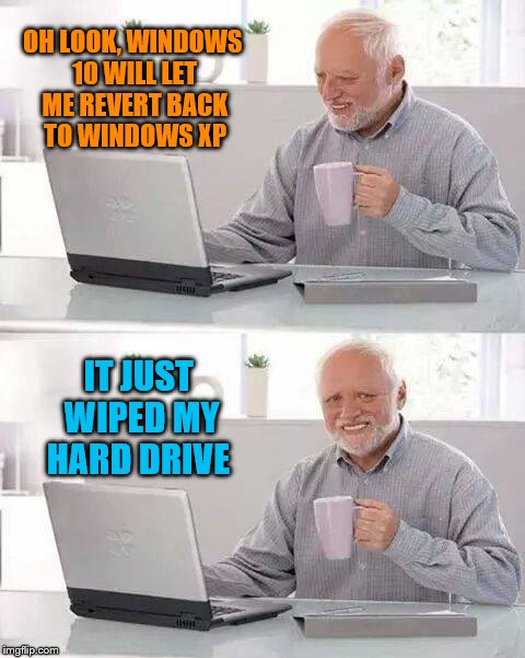 I know he's not the only one | OH LOOK, WINDOWS 10 WILL LET ME REVERT BACK TO WINDOWS XP; IT JUST WIPED MY HARD DRIVE | image tagged in memes,hide the pain harold | made w/ Imgflip meme maker