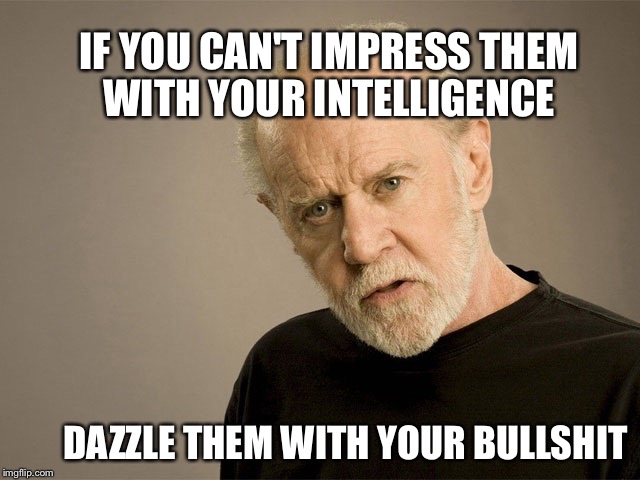 Bullshit is bad for ya | IF YOU CAN'T IMPRESS THEM WITH YOUR INTELLIGENCE; DAZZLE THEM WITH YOUR BULLSHIT | image tagged in bullshit is bad for ya | made w/ Imgflip meme maker
