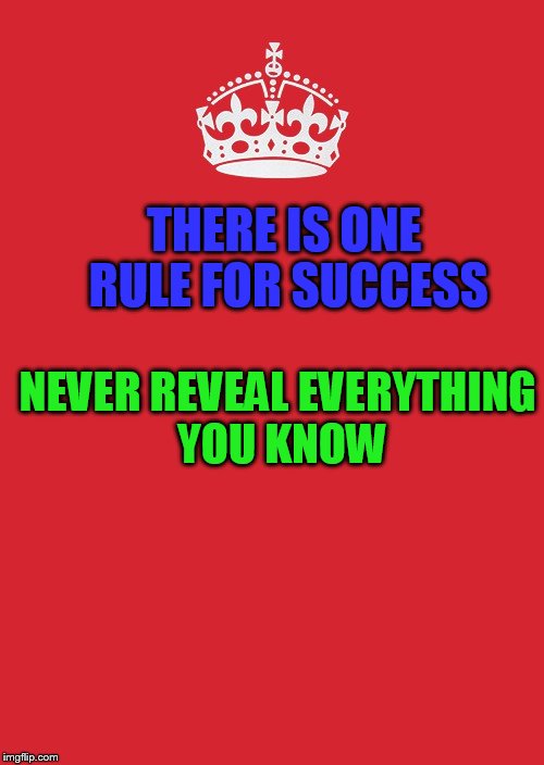 Keep Calm And Carry On Red Meme | THERE IS ONE RULE FOR SUCCESS; NEVER REVEAL EVERYTHING YOU KNOW | image tagged in memes,keep calm and carry on red | made w/ Imgflip meme maker