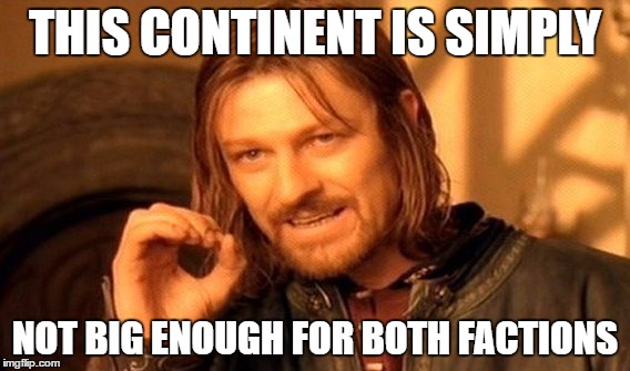 One Does Not Simply Meme | THIS CONTINENT IS SIMPLY NOT BIG ENOUGH FOR BOTH FACTIONS | image tagged in memes,one does not simply | made w/ Imgflip meme maker