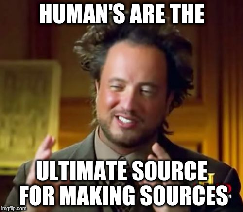Ancient Aliens | HUMAN'S ARE THE; ULTIMATE SOURCE FOR MAKING SOURCES | image tagged in memes,ancient aliens | made w/ Imgflip meme maker