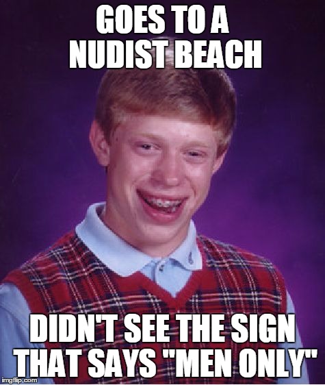 Bad Luck Brian | GOES TO A NUDIST BEACH; DIDN'T SEE THE SIGN THAT SAYS "MEN ONLY" | image tagged in memes,bad luck brian | made w/ Imgflip meme maker