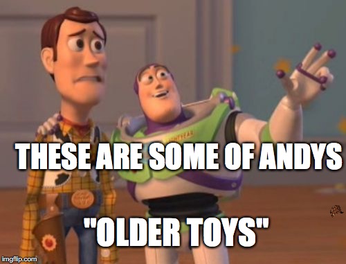 X, X Everywhere Meme | THESE ARE SOME OF ANDYS; "OLDER TOYS" | image tagged in memes,x x everywhere,scumbag | made w/ Imgflip meme maker