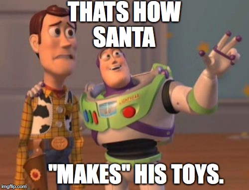 X, X Everywhere Meme | THATS HOW SANTA; "MAKES" HIS TOYS. | image tagged in memes,x x everywhere | made w/ Imgflip meme maker