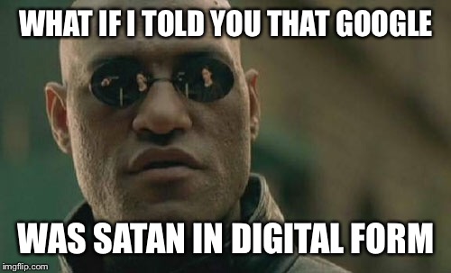 Matrix Morpheus Meme | WHAT IF I TOLD YOU THAT GOOGLE WAS SATAN IN DIGITAL FORM | image tagged in memes,matrix morpheus | made w/ Imgflip meme maker