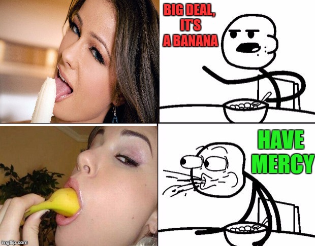 Am I too late for banana week? (A 4chanUser69 event ) I missed my submission yesterday but still wanted to use this one.  | BIG DEAL, IT'S A BANANA; HAVE MERCY | image tagged in blank cereal guy,banana week,a 4chanuser69 event | made w/ Imgflip meme maker