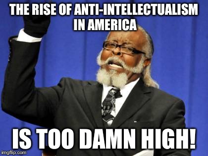 Too Damn High Meme | THE RISE OF ANTI-INTELLECTUALISM IN AMERICA; IS TOO DAMN HIGH! | image tagged in memes,too damn high | made w/ Imgflip meme maker