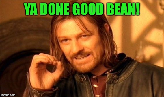 One Does Not Simply Meme | YA DONE GOOD BEAN! | image tagged in memes,one does not simply | made w/ Imgflip meme maker