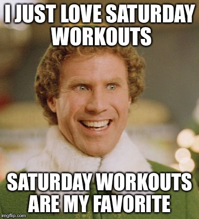Buddy The Elf | I JUST LOVE SATURDAY WORKOUTS; SATURDAY WORKOUTS ARE MY FAVORITE | image tagged in memes,buddy the elf | made w/ Imgflip meme maker