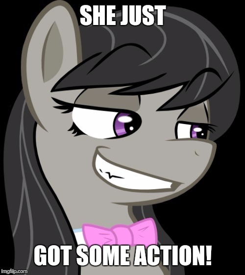 Octavia_Melody's Desire | SHE JUST GOT SOME ACTION! | image tagged in octavia_melody's desire | made w/ Imgflip meme maker