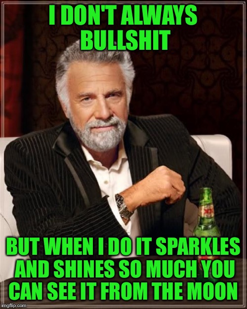 The Most Interesting Man In The World Meme | I DON'T ALWAYS BULLSHIT BUT WHEN I DO IT SPARKLES AND SHINES SO MUCH YOU CAN SEE IT FROM THE MOON | image tagged in memes,the most interesting man in the world | made w/ Imgflip meme maker