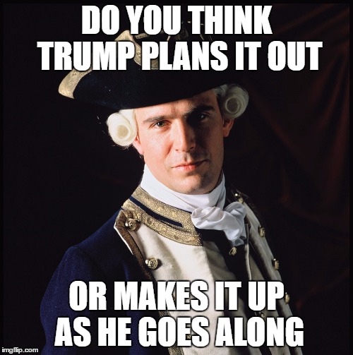 trump | DO YOU THINK TRUMP PLANS IT OUT; OR MAKES IT UP AS HE GOES ALONG | image tagged in pirates of the carribean | made w/ Imgflip meme maker