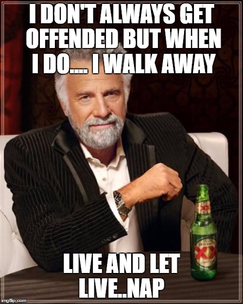 The Most Interesting Man In The World | I DON'T ALWAYS GET OFFENDED BUT WHEN I DO.... I WALK AWAY; LIVE AND LET LIVE..NAP | image tagged in memes,the most interesting man in the world | made w/ Imgflip meme maker